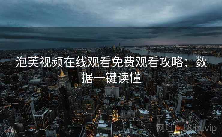 泡芙视频在线观看免费观看攻略：数据一键读懂