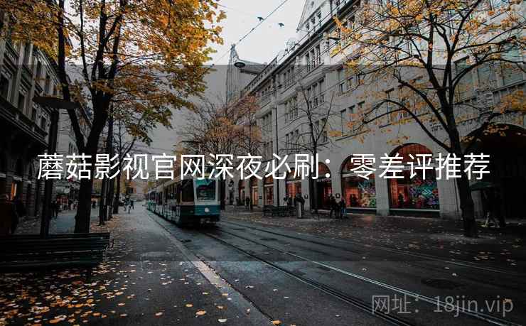 蘑菇影视官网深夜必刷：零差评推荐