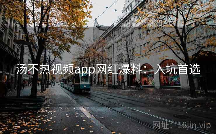 汤不热视频app网红爆料：入坑首选