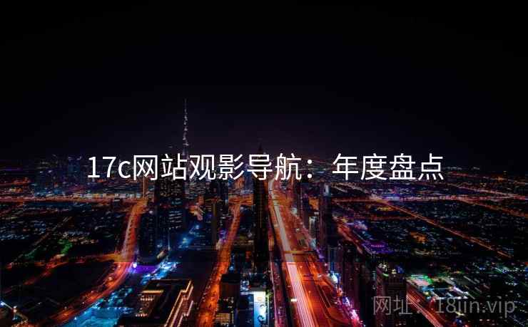 17c网站观影导航：年度盘点