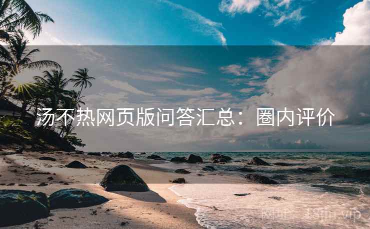 汤不热网页版问答汇总：圈内评价