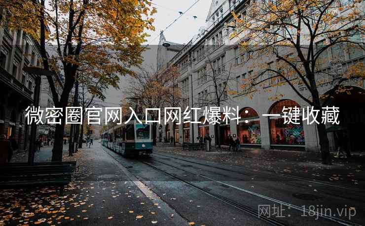 微密圈官网入口网红爆料：一键收藏