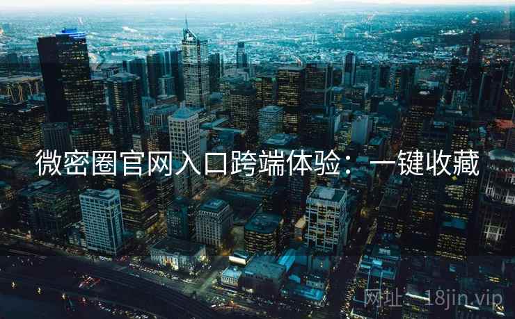 微密圈官网入口跨端体验：一键收藏