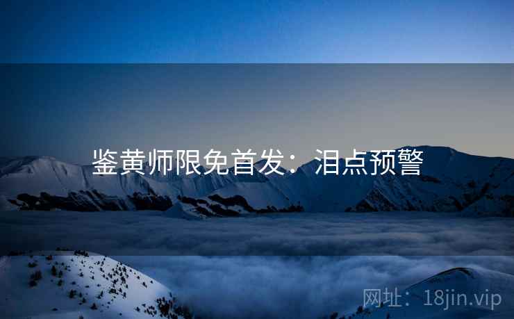 鉴黄师限免首发：泪点预警