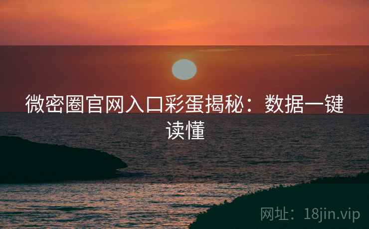 微密圈官网入口彩蛋揭秘:数据一键读懂 微密圈官网入口彩蛋揭秘:数据一键读懂