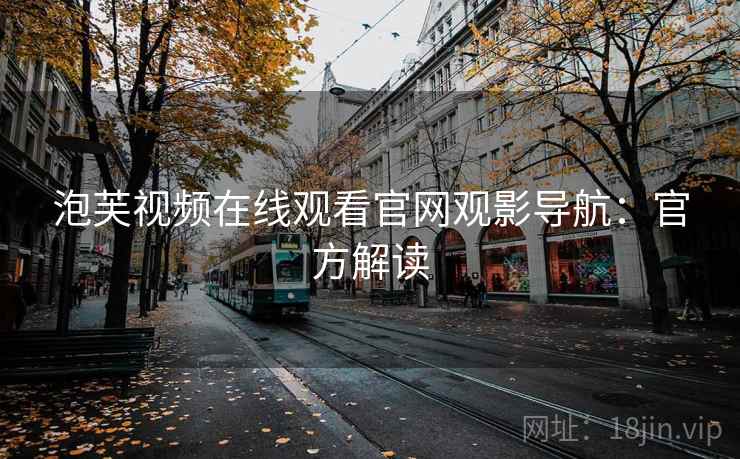 泡芙视频在线观看官网观影导航:官方解读 泡芙视频在线观看官网观影导航:官方解读